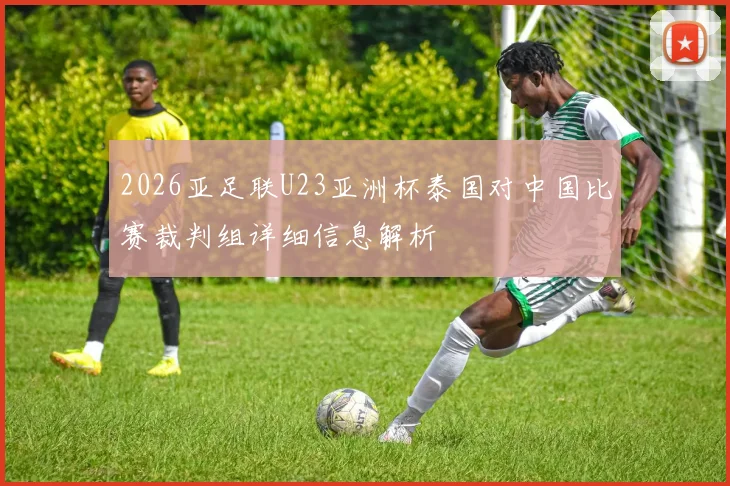 2026亚足联U23亚洲杯泰国对中国比赛裁判组详细信息解析