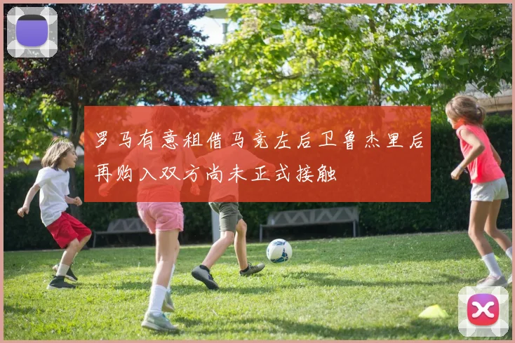 罗马有意租借马竞左后卫鲁杰里后再购入双方尚未正式接触