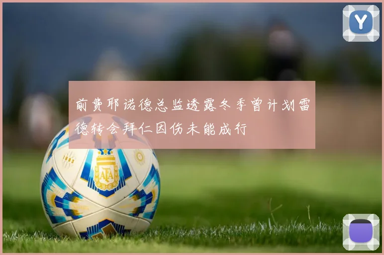 前费耶诺德总监透露冬季曾计划雷德转会拜仁因伤未能成行