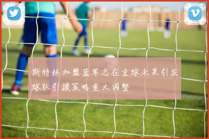 斯特林加盟蓝军志在金球未果引发球队引援策略重大调整