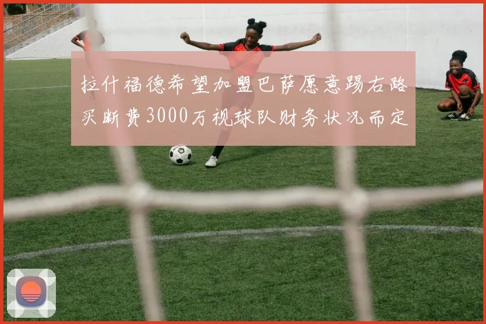 拉什福德希望加盟巴萨愿意踢右路买断费3000万视球队财务状况而定