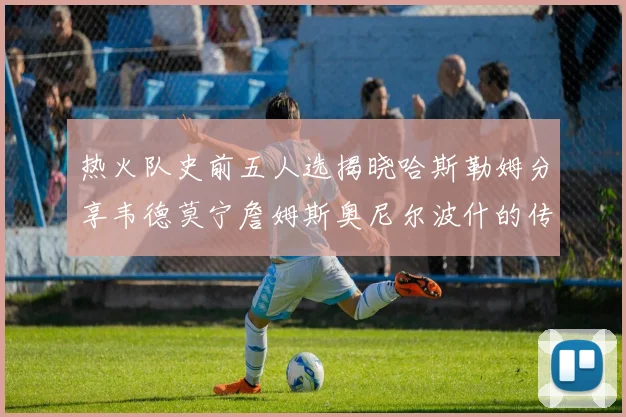 热火队史前五人选揭晓哈斯勒姆分享韦德莫宁詹姆斯奥尼尔波什的传奇地位