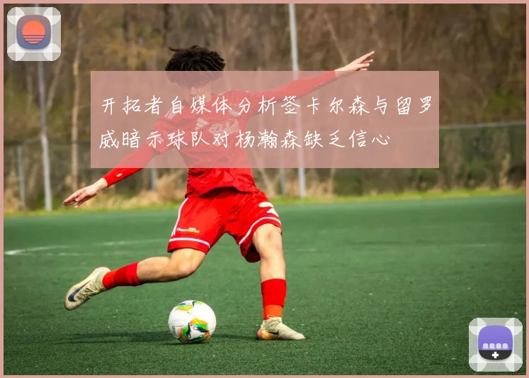开拓者自媒体分析签卡尔森与留罗威暗示球队对杨瀚森缺乏信心