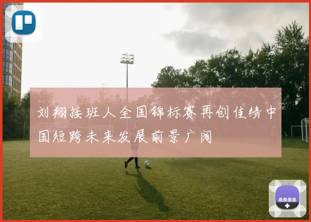 刘翔接班人全国锦标赛再创佳绩中国短跨未来发展前景广阔