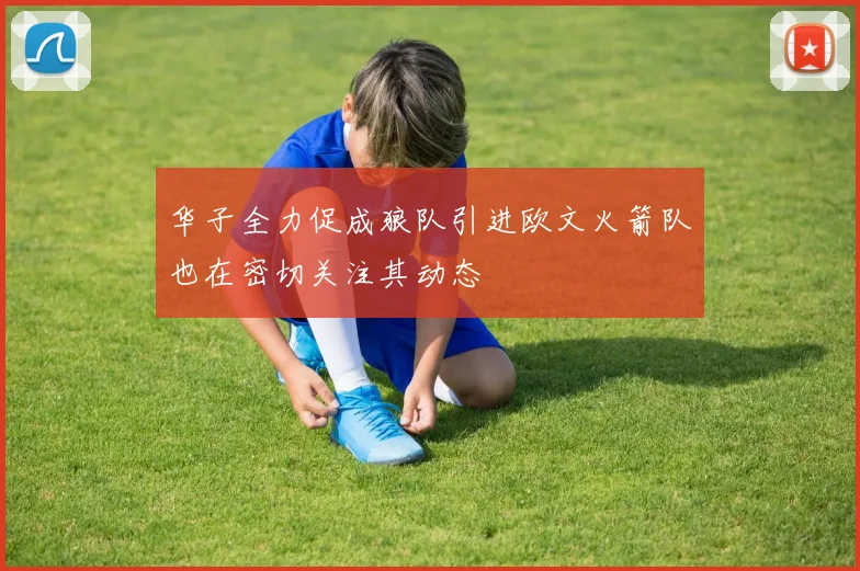 华子全力促成狼队引进欧文火箭队也在密切关注其动态