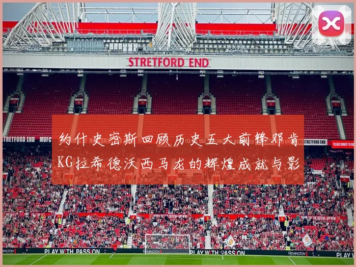 约什史密斯回顾历史五大前锋邓肯KG拉希德沃西马龙的辉煌成就与影响