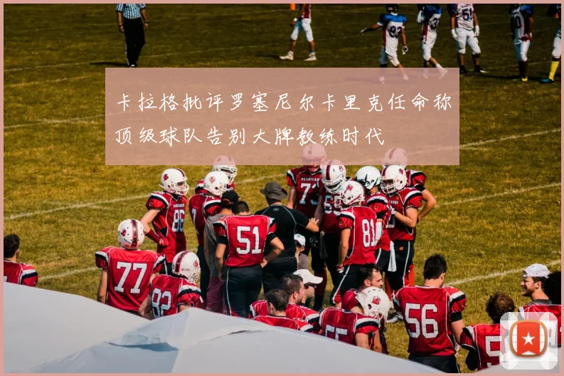 卡拉格批评罗塞尼尔卡里克任命称顶级球队告别大牌教练时代