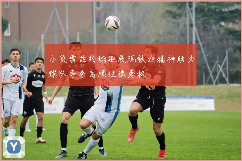 小莫雷兹约翰逊展现铁血精神助力球队争夺高顺位选秀权