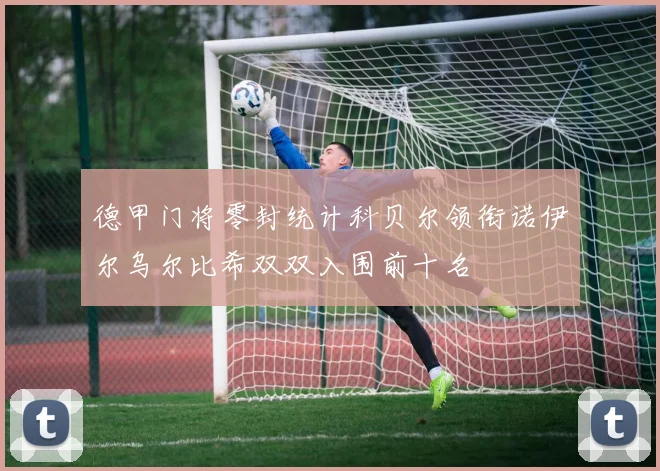 德甲门将零封统计科贝尔领衔诺伊尔乌尔比希双双入围前十名