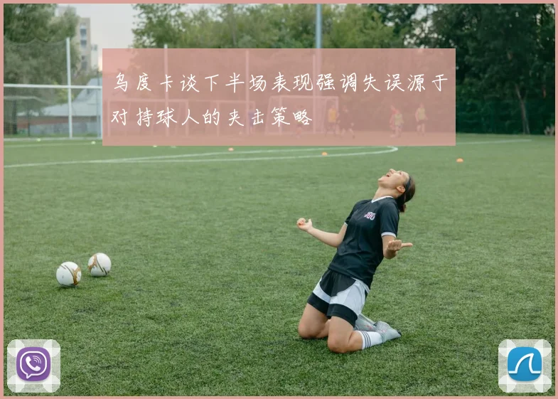 乌度卡谈下半场表现强调失误源于对持球人的夹击策略