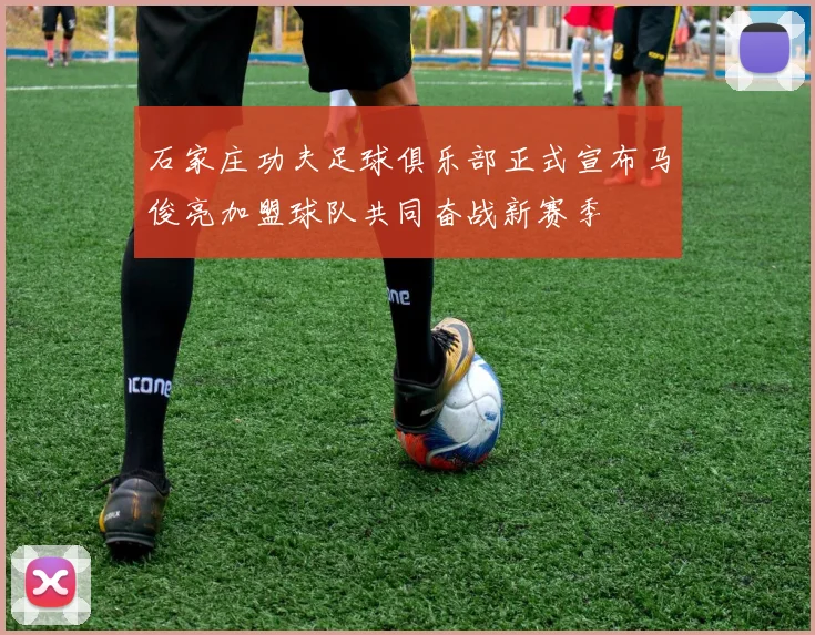 石家庄功夫足球俱乐部正式宣布马俊亮加盟球队共同奋战新赛季