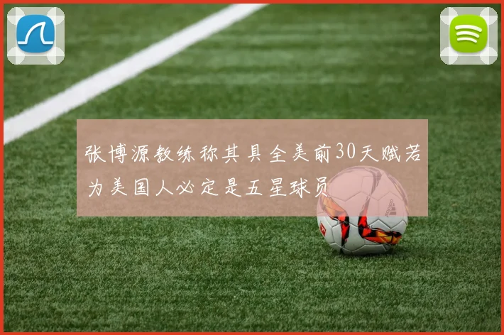 张博源教练称其具全美前30天赋若为美国人必定是五星球员