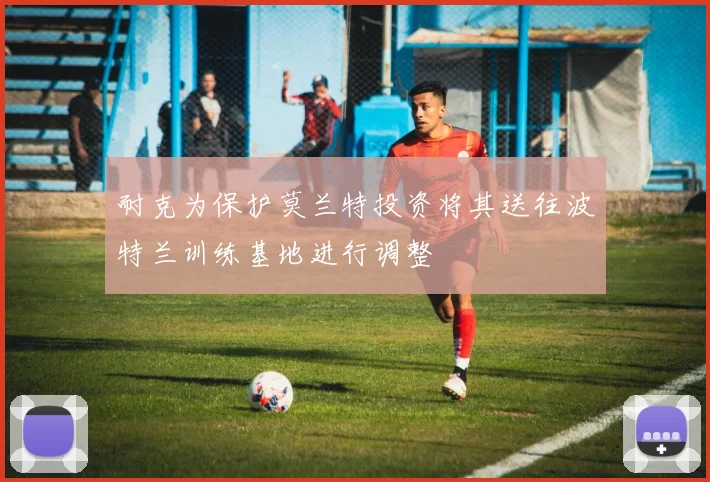 耐克为保护莫兰特投资将其送往波特兰训练基地进行调整
