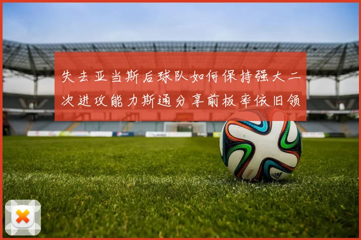 失去亚当斯后球队如何保持强大二次进攻能力斯通分享前板率依旧领先的秘诀