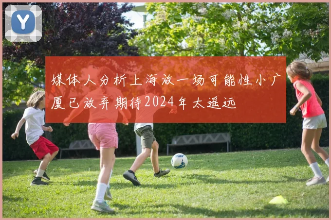 媒体人分析上海放一场可能性小广厦已放弃期待2024年太遥远
