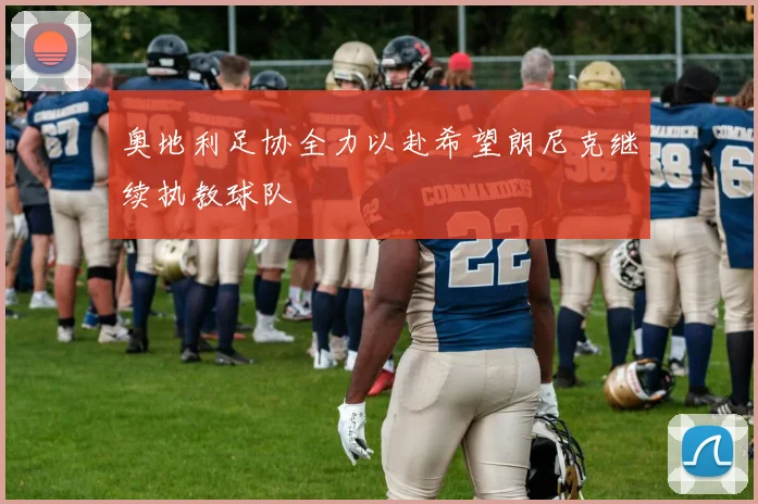 奥地利足协全力以赴希望朗尼克继续执教球队
