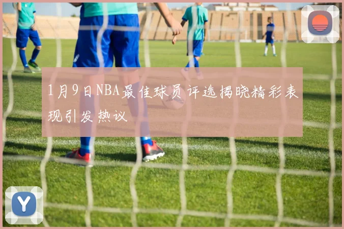 1月9日NBA最佳球员评选揭晓精彩表现引发热议